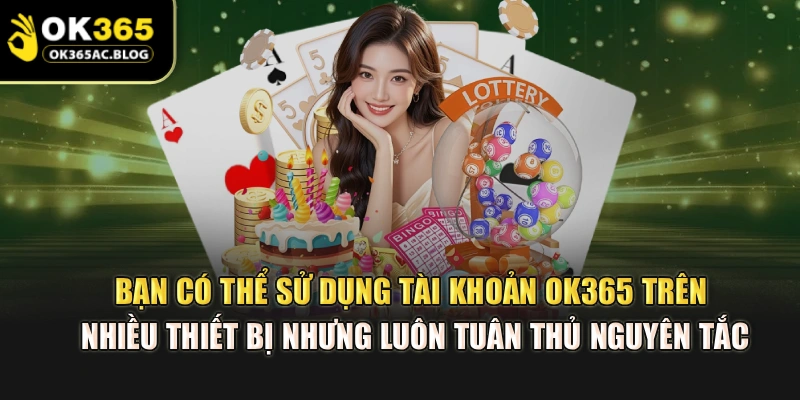 Bạn có thể sử dụng tài khoản OK365 trên nhiều thiết bị nhưng luôn tuân thủ nguyên tắc