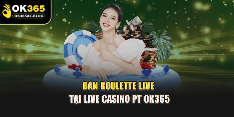 Bàn Roulette Live tại live casino PT OK365