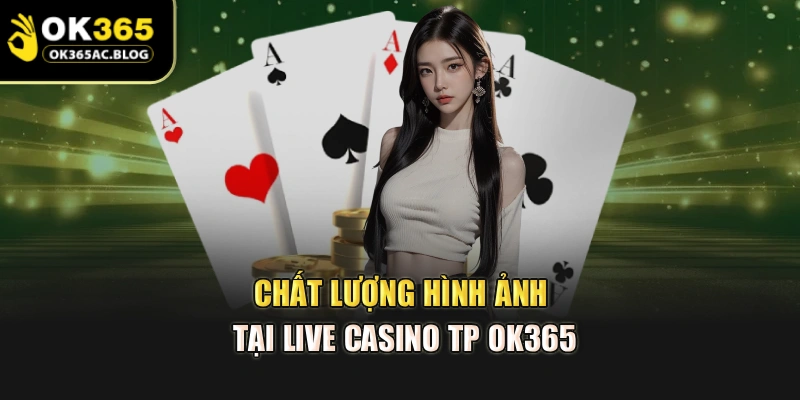 Chất lượng hình ảnh tại live casino TP OK365