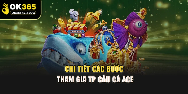 Chi tiết các bước tham gia TP câu cá ACE