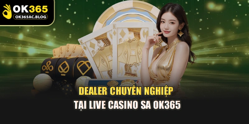 Dealer chuyên nghiệp tại live casino SA OK365
