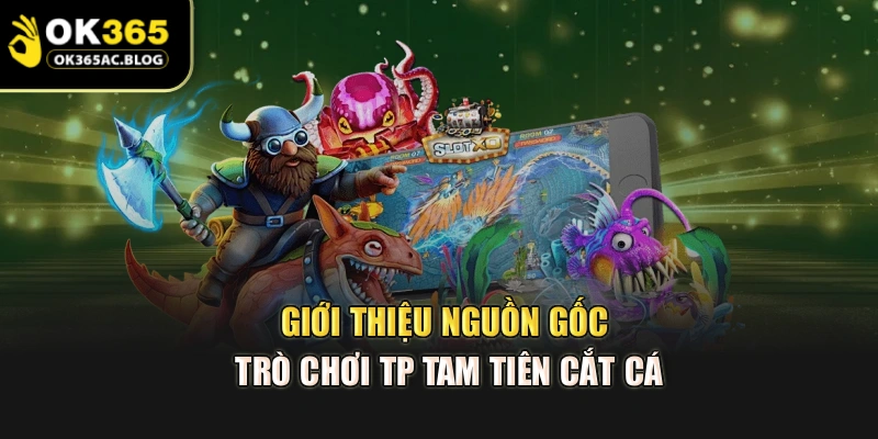 Giới thiệu nguồn gốc trò chơi TP Tam Tiên cắt cá
