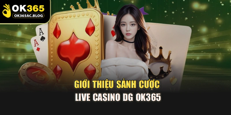 Giới thiệu sảnh cược Live Casino DG OK365
