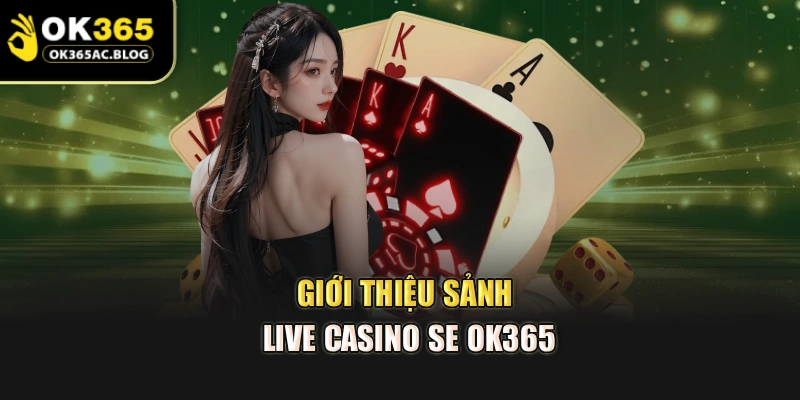 Giới thiệu sảnh Live Casino SE OK365