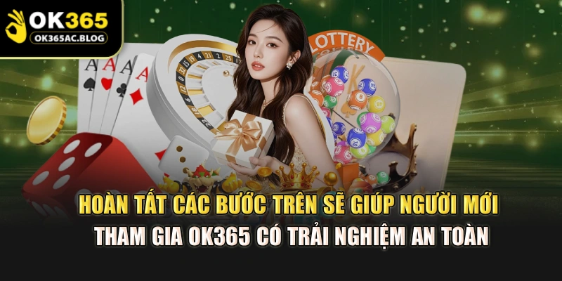 Hoàn tất các bước trên sẽ giúp người mới tham gia OK365 có trải nghiệm an toàn