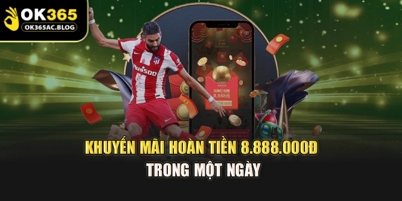 Khuyến mãi hoàn tiền 8.888.000đ trong một ngày