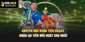 Khuyến Mãi Hoàn Tiền OK365 – Nhận Lại Tiền Mỗi Ngày Cao Nhất