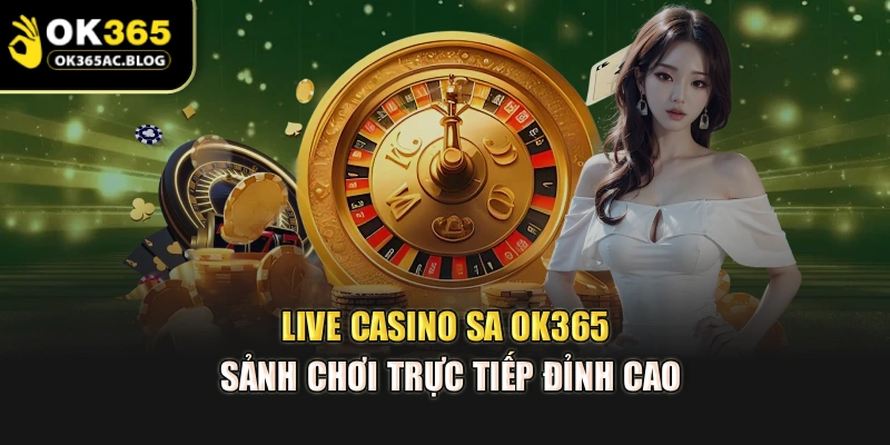 Live Casino SA OK365 – Sảnh Chơi Trực Tiếp Đỉnh Cao
