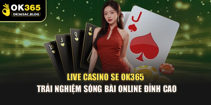 Live Casino SE OK365 – Trải Nghiệm Sòng Bài Online Đỉnh Cao