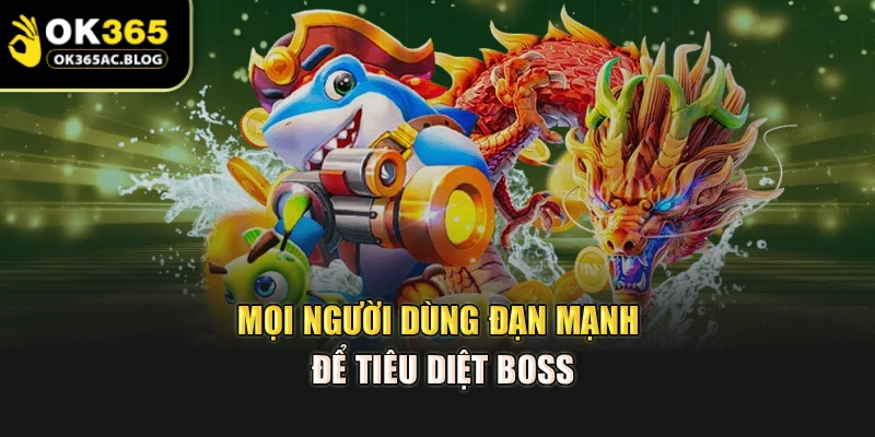 Mọi người dùng đạn mạnh để tiêu diệt boss