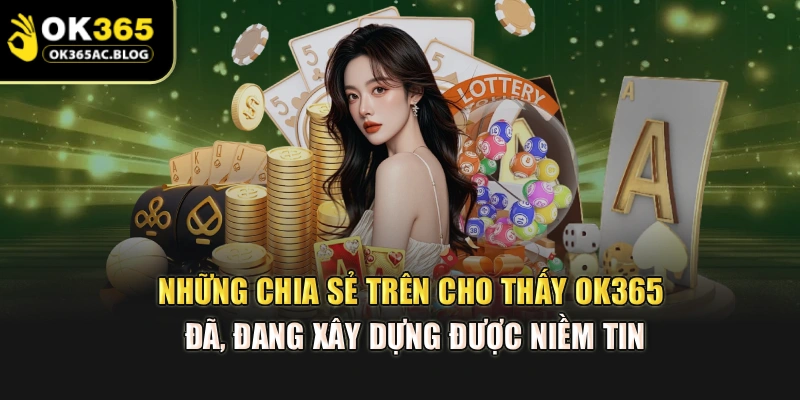 Những chia sẻ trên cho thấy OK365 đã, đang xây dựng được niềm tin