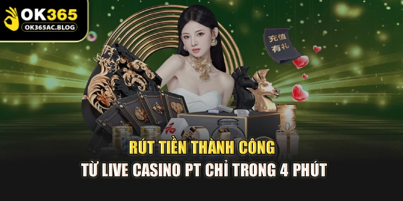 Rút tiền thành công từ live casino PT chỉ trong 4 phút