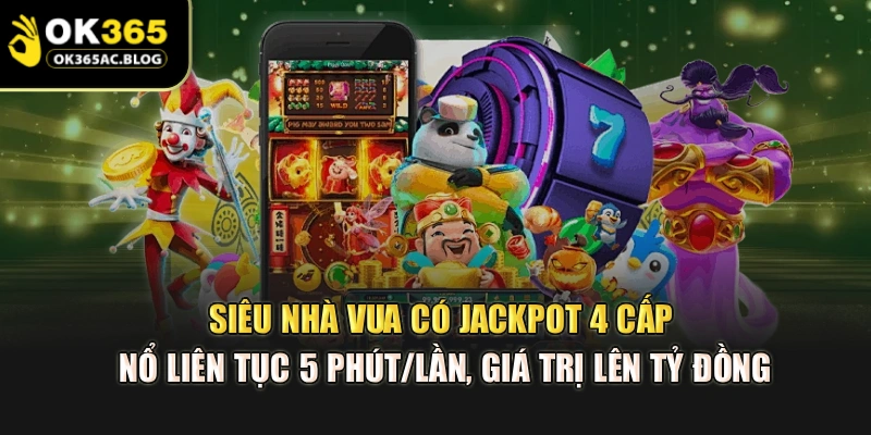 Siêu nhà vua có Jackpot 4 cấp nổ liên tục 5 phút/lần, giá trị lên tỷ đồng