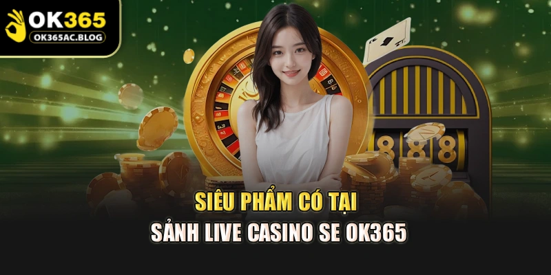Siêu phẩm có tại sảnh Live Casino SE OK365