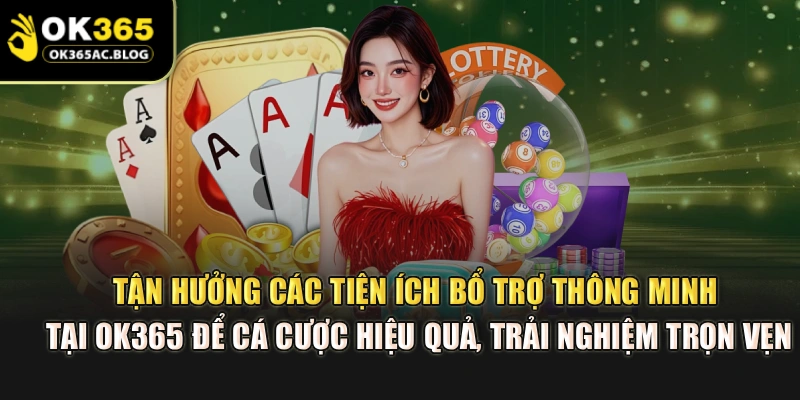 Tận hưởng các tiện ích bổ trợ thông minh tại OK365 để cá cược hiệu quả, trải nghiệm trọn vẹn