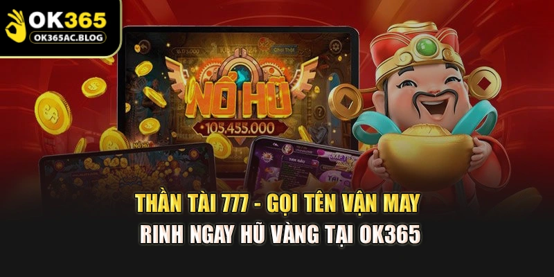 Thần Tài 777 - Gọi Tên Vận May Rinh Ngay Hũ Vàng Tại Ok365