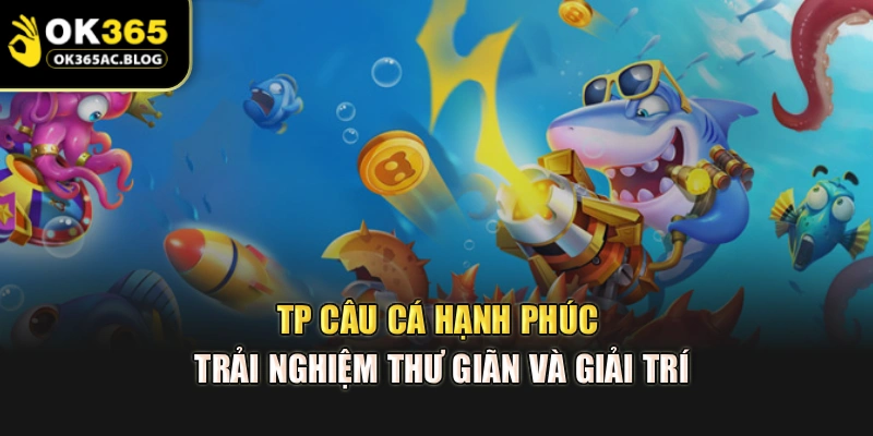 Tp Câu Cá Hạnh Phúc – Trải Nghiệm Thư Giãn Và Giải Trí
