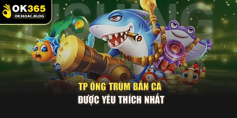 TP ông trùm bắn cá được yêu thích nhất