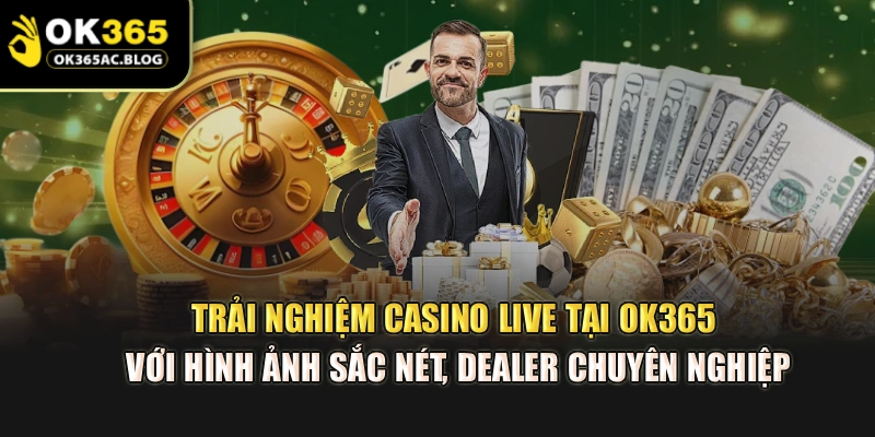 Trải nghiệm casino live tại OK365 với hình ảnh sắc nét, dealer chuyên nghiệp