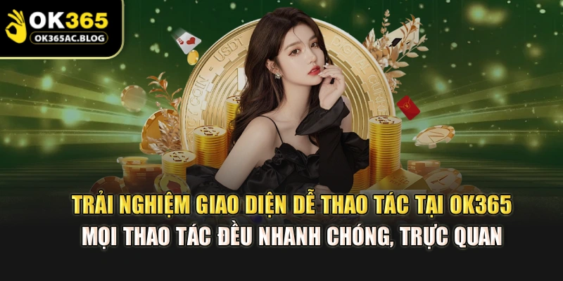 Trải nghiệm giao diện dễ thao tác tại OK365, mọi thao tác đều nhanh chóng, trực quan