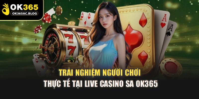 Trải nghiệm người chơi thực tế tại live casino SA OK365