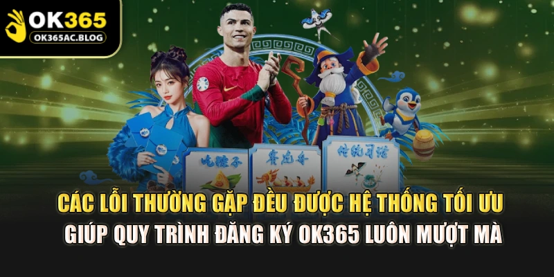 Các lỗi thường gặp đều được hệ thống tối ưu, giúp quy trình đăng ký OK365 luôn mượt mà