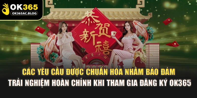 Các yêu cầu được chuẩn hóa nhằm bảo đảm trải nghiệm hoàn chỉnh khi tham gia đăng ký OK365