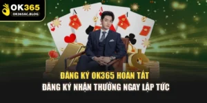 Đăng Ký OK365 – Hoàn Tất Đăng Ký Nhận Thưởng Ngay Lập Tức