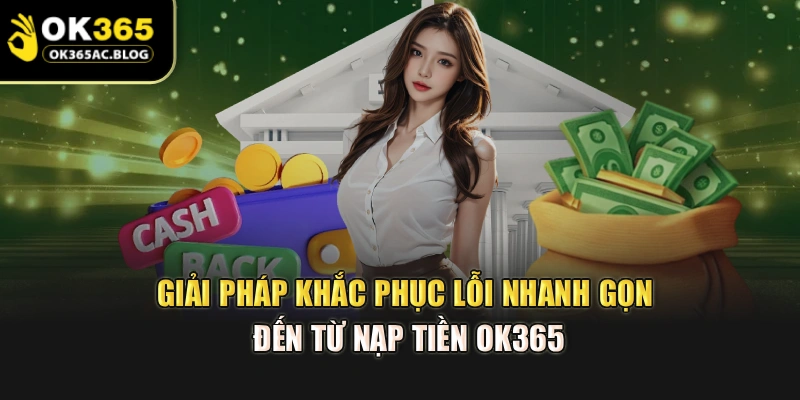 Giải pháp khắc phục lỗi nhanh gọn đến từ nạp tiền OK365