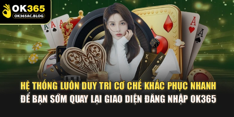 Hệ thống luôn duy trì cơ chế khắc phục nhanh để bạn sớm quay lại giao diện đăng nhập OK365