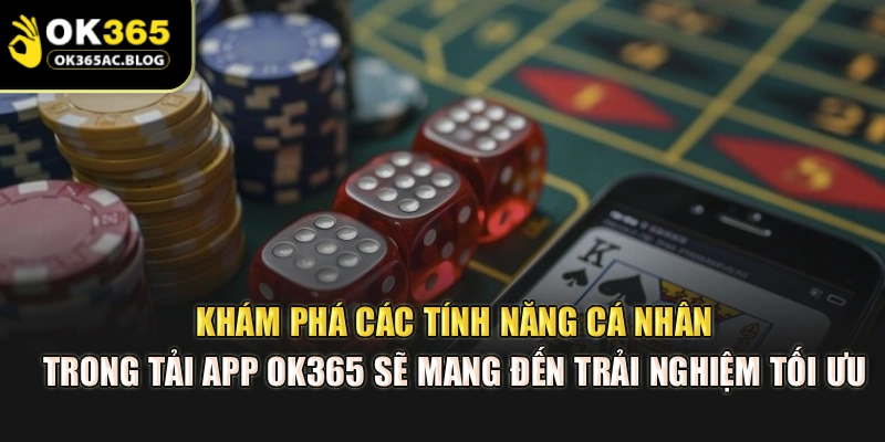 Khám phá các tính năng cá nhân trong tải app OK365 sẽ mang đến trải nghiệm tối ưu