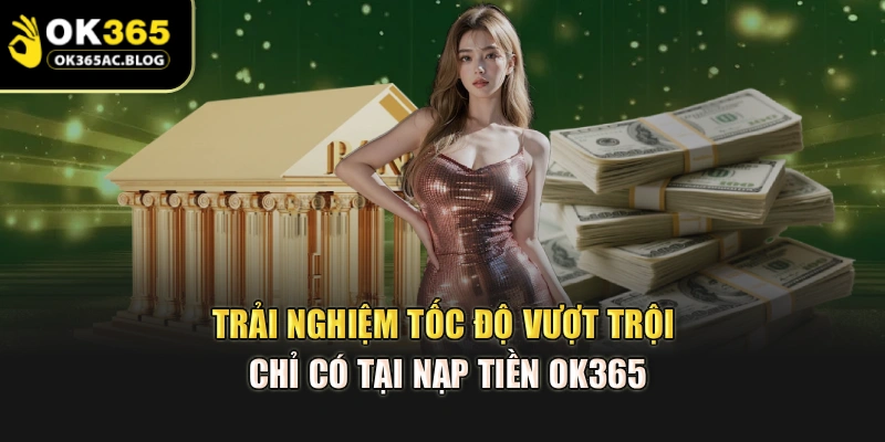 Trải nghiệm tốc độ vượt trội chỉ có tại nạp tiền OK365
