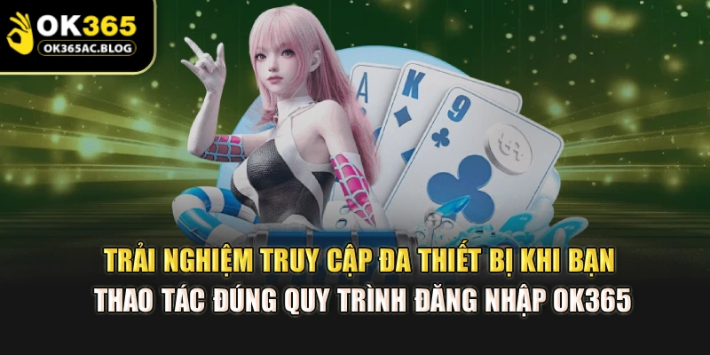 Trải nghiệm truy cập đa thiết bị khi bạn thao tác đúng quy trình đăng nhập OK365