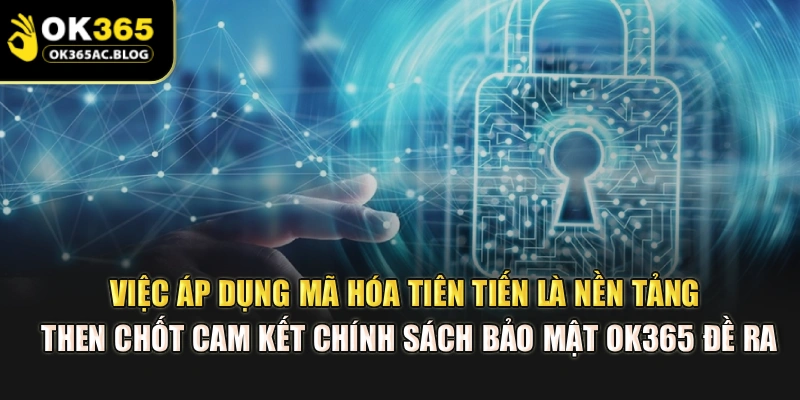 Việc áp dụng mã hóa tiên tiến là nền tảng then chốt cam kết chính sách bảo mật OK365 đề ra