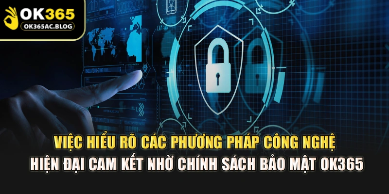 Việc hiểu rõ các phương pháp công nghệ hiện đại cam kết nhờ chính sách bảo mật OK365