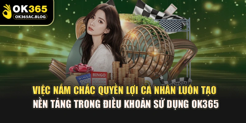 Việc nắm chắc quyền lợi cá nhân luôn tạo nền tảng trong điều khoản sử dụng OK365