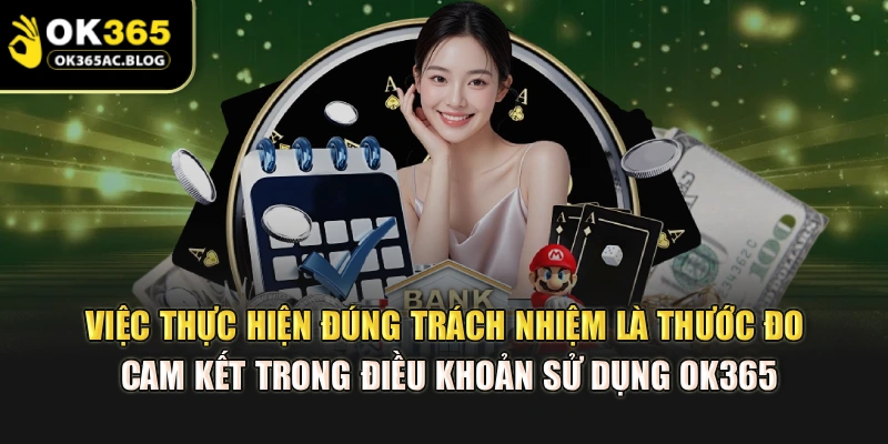 Việc thực hiện đúng trách nhiệm là thước đo cam kết trong điều khoản sử dụng OK365